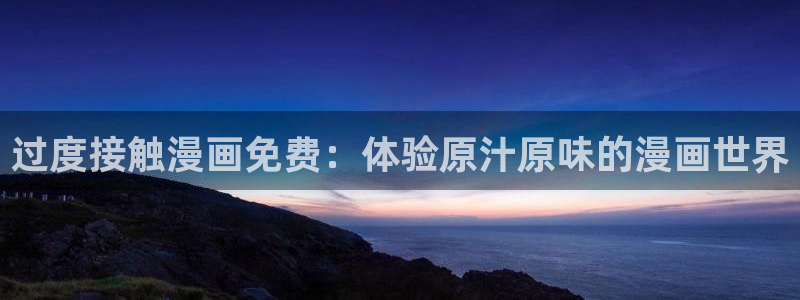 韩漫98下拉式漫画免费阅读：过度接触漫画免费：体验原汁原味的漫画世界