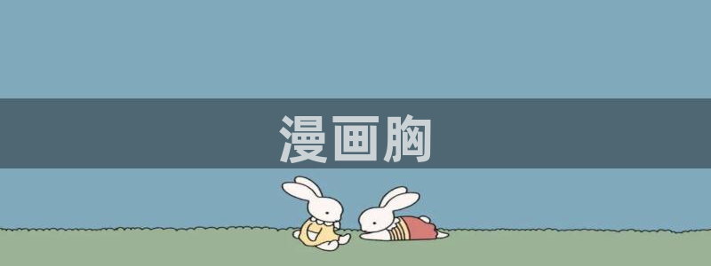 日韩漫画视频在线观看：漫画胸
