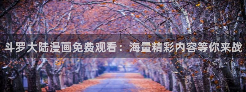 韩漫在线观看污：斗罗大陆漫画免费观看：海量精彩内容等你来战