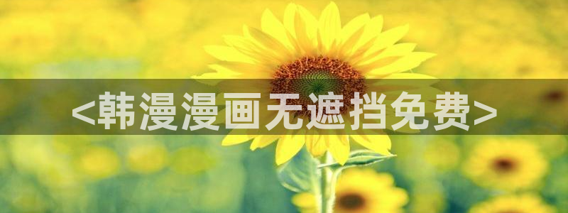 七七漫画韩漫免费观看：<韩漫漫画无遮挡免费>