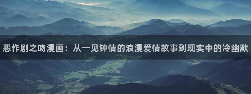 韩漫社团漫画：恶作剧之吻漫画：从一见钟情的浪漫爱情故事到现实中的冷幽默
