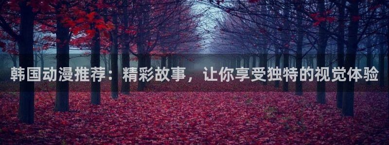 美丽新世界韩漫画破解版：韩国动漫推荐：精彩故事，让你享受独特的视觉体验