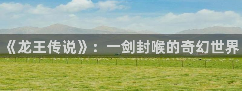 韩漫网免费网址：《龙王传说》：一剑封喉的奇幻世界