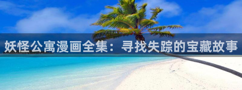 无删减免费看韩漫：妖怪公寓漫画全集：寻找失踪的宝藏故事