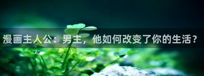 韩漫羞羞漫画免费阅读：漫画主人公：男主，他如何改变了你的生活？