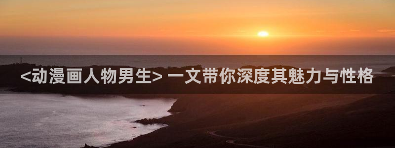 韩漫歪歪漫画sss：<动漫画人物男生> 一文带你深度其魅力与性格
