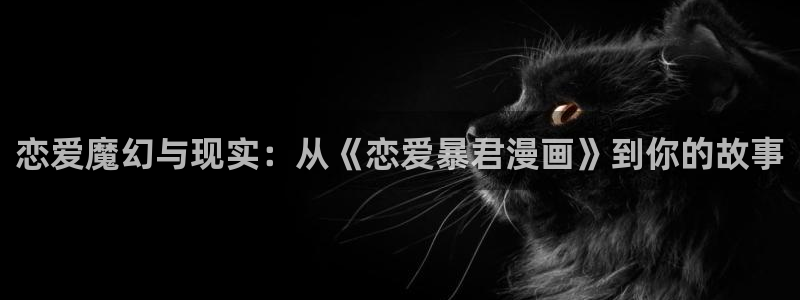 那个网站能看韩漫：恋爱魔幻与现实：从《恋爱暴君漫画》到你的故事