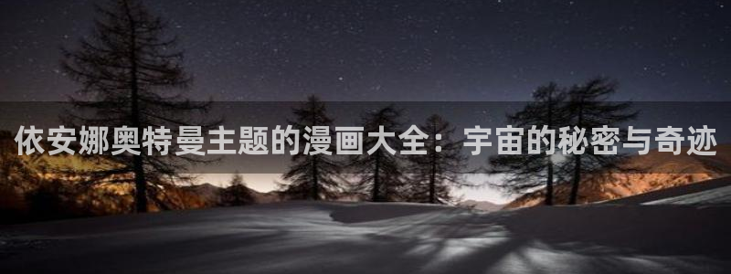 韩漫动漫双男主推荐：依安娜奥特曼主题的漫画大全：宇宙的秘密与奇迹
