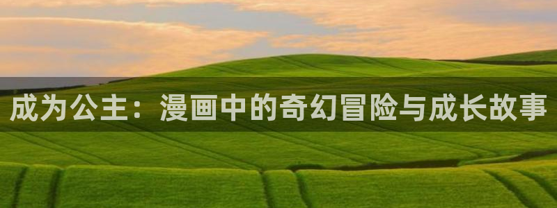 久久韩漫漫画：成为公主：漫画中的奇幻冒险与成长故事