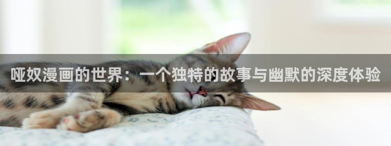 漫画无删减韩漫：哑奴漫画的世界：一个独特的故事与幽默的深度体验